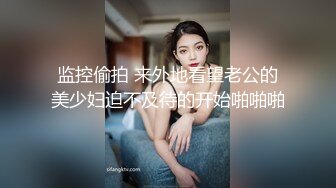 监控偷拍 来外地看望老公的美少妇迫不及待的开始啪啪啪