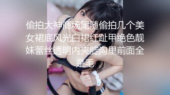 偷拍大神商场尾随偷拍几个美女裙底风光白裙红趾甲绝色靓妹蕾丝透明内夹腚沟里前面全是毛