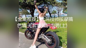 【全集推荐】大屌技师按摩搞色情,无套爆操肌肉男(上) 