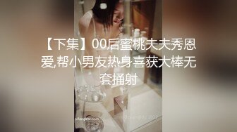 【下集】00后蜜桃夫夫秀恩爱,帮小男友热身喜获大棒无套捅射