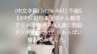 (中文字幕) [scpx-441] 不倫SEX中に旦那＆子供から着信アリ！！電話中の人妻に勃起チンポ見せつけたりおっぱい揉んでみました。