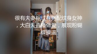 很有夫妻相纹身男配纹身女神，大白天直播做爱，展现粉蝴蝶操逼