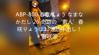 ABP-800 春咲りょう なまなかだし 26 奇跡の‘素人’春咲りょうに13連続中出し！春咲涼