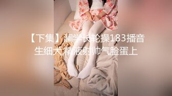 【下集】澜学长轮操183播音生细犬,精液射帅气脸蛋上