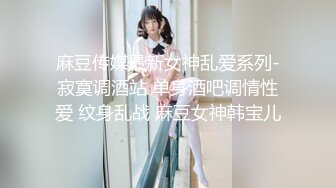 麻豆传媒最新女神乱爱系列-寂寞调酒站 单身酒吧调情性爱 纹身乱战 麻豆女神韩宝儿