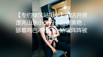 【专约楼凤站街女】酒店开房漂亮山东小少妇，白嫩美艳，舔着鸡巴不松口，娇喘阵阵被狂插