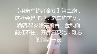 【租豪车钓拜金女】第二炮，这社会是咋啦，豪车约美女，酒店22岁漂亮前台，金钱面前扛不住，开房日爽她，难忘的销魂一夜