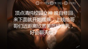 顶点清纯校园女神 晚自修回来下面就开始瘙痒，上线给哥哥们近距离欣赏美屄和美乳，好会聊天哦！