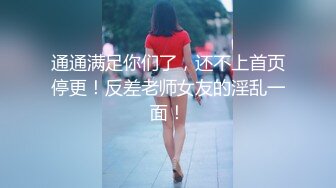 通通满足你们了，还不上首页停更！反差老师女友的淫乱一面！