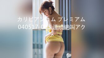 カリビアンコム プレミアム 040517_003 連続絶叫アクメ