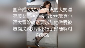 国产成人站人气很火的大奶漂亮美女主播小媛与粉丝玩真心话大冒险输了要求与他做爱被爆操尖叫好爽不行了好硬啊对白刺激