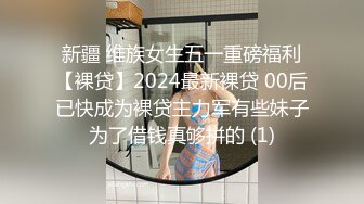 新疆 维族女生五一重磅福利【裸贷】2024最新裸贷 00后已快成为裸贷主力军有些妹子为了借钱真够拼的 (1)