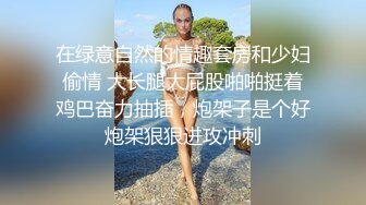 在绿意自然的情趣套房和少妇偷情 大长腿大屁股啪啪挺着鸡巴奋力抽插，炮架子是个好炮架狠狠进攻冲刺