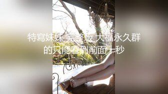 特寫妹妹 完整版 大福永久群的只能看到前面十秒