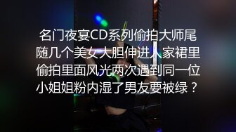 名门夜宴CD系列偷拍大师尾随几个美女大胆伸进人家裙里偷拍里面风光两次遇到同一位小姐姐粉内湿了男友要被绿？