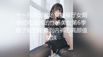 十一月流出商场高档餐厅女厕偷拍吃夜宵的性感美女第6季裙子短到能看到内裤的高颜值靓妹