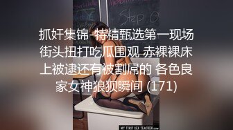 抓奸集锦-特精甄选第一现场街头扭打吃瓜围观 赤裸裸床上被逮还有被割屌的 各色良家女神狼狈瞬间 (171)