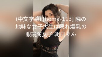 (中文字幕) [homa-113] 隣の地味な女子大生は隠れ爆乳の眼鏡腐女子 朝日りん