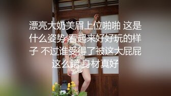 漂亮大奶美眉上位啪啪 这是什么姿势 看起来好好玩的样子 不过谁受得了被这大屁屁这么蹭 身材真好