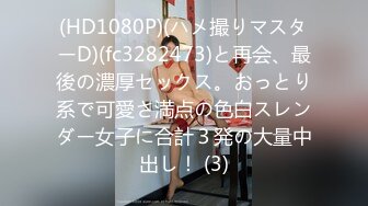 (HD1080P)(ハメ撮りマスターD)(fc3282473)と再会、最後の濃厚セックス。おっとり系で可愛さ満点の色白スレンダー女子に合計３発の大量中出し！ (3)