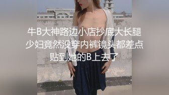 牛B大神路边小店抄底大长腿少妇竟然没穿内裤镜头都差点贴到她的B上去了