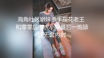 海角社区嫩妹杀手探花老王 和零零后白虎小妹最后一炮舔逼无套内射