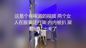 这是个有味道的视频 两个女人在服装店打架 内内被扒 屎都被打出来了