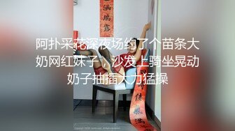 阿扑采花深夜场约了个苗条大奶网红妹子，沙发上骑坐晃动奶子抽插大力猛操