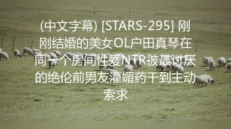 (中文字幕) [STARS-295] 刚刚结婚的美女OL户田真琴在同一个房间性爱NTR被最讨厌的绝伦前男友灌媚药干到主动索求