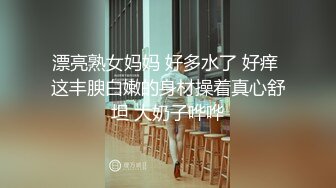 漂亮熟女妈妈 好多水了 好痒 这丰腴白嫩的身材操着真心舒坦 大奶子哗哗