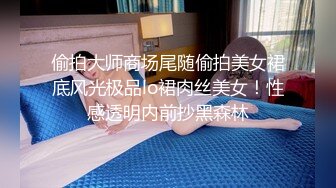 偷拍大师商场尾随偷拍美女裙底风光极品lo裙肉丝美女！性感透明内前抄黑森林