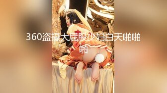 360盗摄大屁股少妇白天啪啪啪