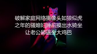 破解家庭网络摄像头如狼似虎之年的骚媳妇睡前摸出水骑坐让老公舔逼坐大鸡巴