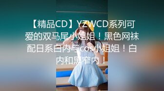 【精品CD】YZWCD系列可爱的双马尾小姐姐！黑色网袜配日系白内与cos小姐姐！白内和黑窄内！