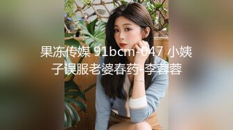 果冻传媒 91bcm-047 小姨子误服老婆春药-李蓉蓉