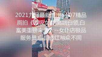 2021九月最新流出54D7精品厕拍《顶级女神,高端白领,白富美重磅来袭》--女仆店极品服务员,白里透红与众不同