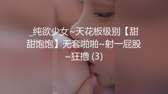 _纯欲少女~天花板级别【甜甜饱饱】无套啪啪~射一屁股~狂撸 (3)