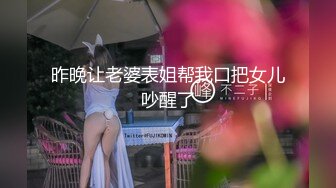 昨晚让老婆表姐帮我口把女儿吵醒了