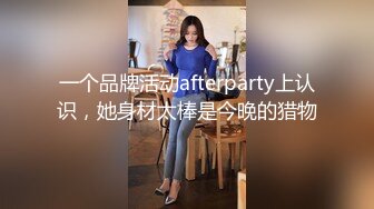 一个品牌活动afterparty上认识，她身材太棒是今晚的猎物