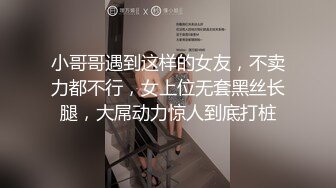 小哥哥遇到这样的女友，不卖力都不行，女上位无套黑丝长腿，大屌动力惊人到底打桩