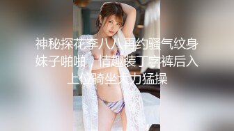 神秘探花李八八再约骚气纹身妹子啪啪，情趣装丁字裤后入上位骑坐大力猛操