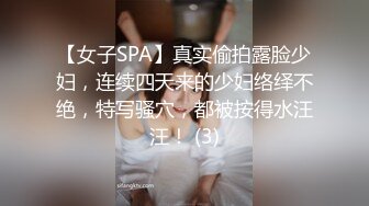 【女子SPA】真实偷拍露脸少妇，连续四天来的少妇络绎不绝，特写骚穴，都被按得水汪汪！ (3)