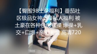 【臀围98土豪福利】番茄社区极品女神土豪私人福利 被土豪在各种包房猛操 爆操+乳交+口爆+亲密闺蜜 高清720P版