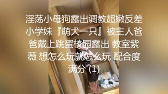 淫荡小母狗露出调教超嫩反差小学妹『萌犬一只』被主人爸爸戴上跳蛋校园露出 教室紫薇 想怎么玩就怎么玩 配合度满分 (1)