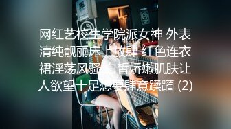 网红艺校生学院派女神 外表清纯靓丽床上放肆 红色连衣裙淫荡风骚 白皙娇嫩肌肤让人欲望十足想要肆意蹂躏 (2)