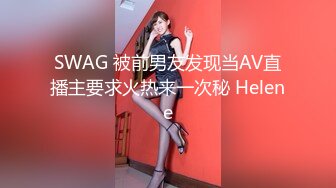 SWAG 被前男友发现当AV直播主要求火热来一次秘 Helene