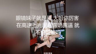 眼镜妹子就是骚 大姐你厉害 在高速上光屁屁露奶露逼 就不怕监控吗