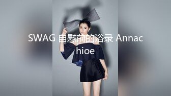 SWAG 自慰前的浴录 Annachioe