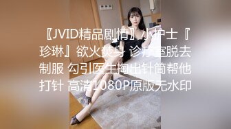 〖JVID精品剧情〗小护士『珍琳』欲火焚身 诊疗室脱去制服 勾引医生掏出针筒帮他打针 高清1080P原版无水印