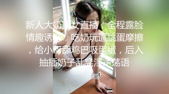 新人大奶美女直播，全程露脸情趣诱惑，吃奶玩逼跳蛋摩擦，给小哥舔鸡巴吸蛋蛋，后入抽插奶子乱晃淫声荡语